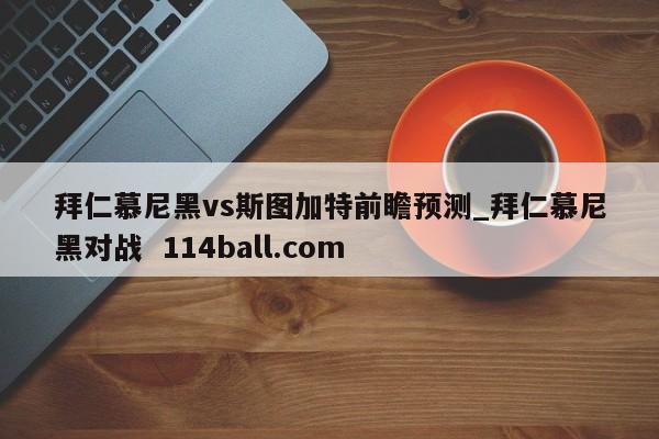 拜仁慕尼黑vs斯图加特前瞻预测_拜仁慕尼黑对战  114ball.com