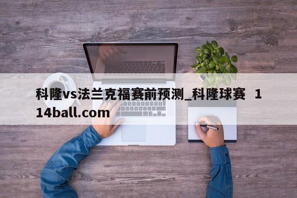 科隆vs法兰克福赛前预测_科隆球赛  114ball.com