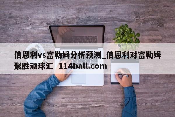 伯恩利vs富勒姆分析预测_伯恩利对富勒姆聚胜顽球汇  114ball.com
