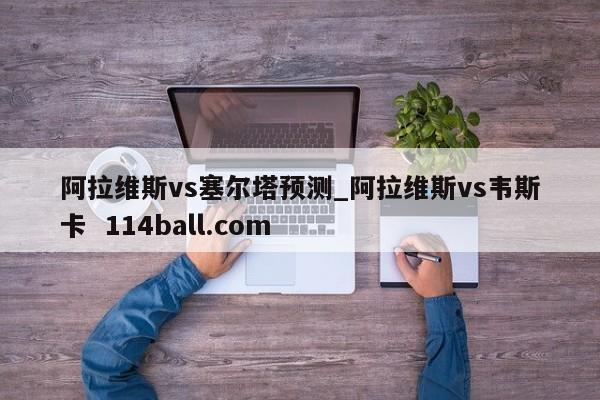 阿拉维斯vs塞尔塔预测_阿拉维斯vs韦斯卡  114ball.com
