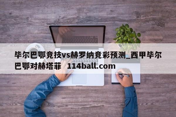 毕尔巴鄂竞技vs赫罗纳竞彩预测_西甲毕尔巴鄂对赫塔菲  114ball.com