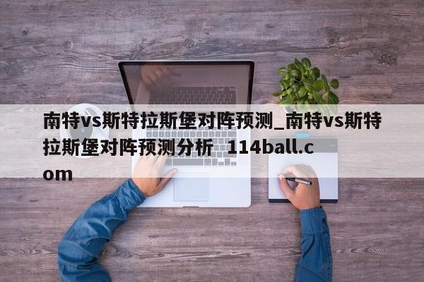 南特vs斯特拉斯堡对阵预测_南特vs斯特拉斯堡对阵预测分析  114ball.com