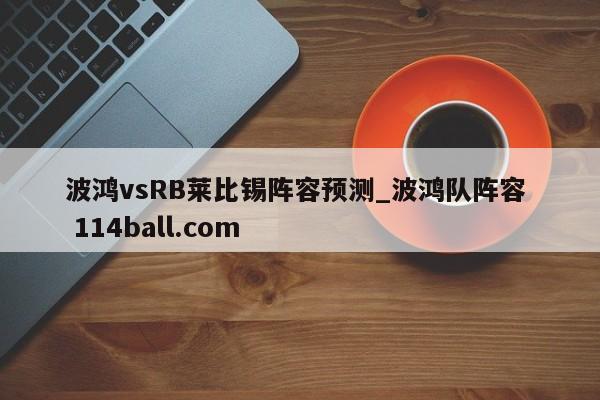 波鸿vsRB莱比锡阵容预测_波鸿队阵容  114ball.com