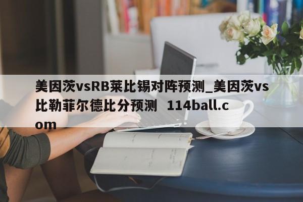 美因茨vsRB莱比锡对阵预测_美因茨vs比勒菲尔德比分预测  114ball.com