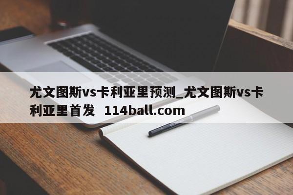 尤文图斯vs卡利亚里预测_尤文图斯vs卡利亚里首发  114ball.com
