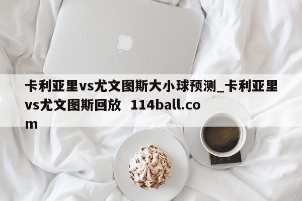 卡利亚里vs尤文图斯大小球预测_卡利亚里vs尤文图斯回放  114ball.com