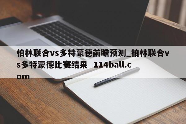 柏林联合vs多特蒙德前瞻预测_柏林联合vs多特蒙德比赛结果  114ball.com
