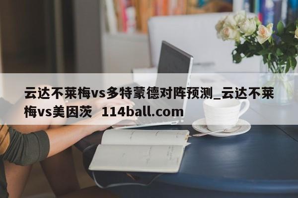 云达不莱梅vs多特蒙德对阵预测_云达不莱梅vs美因茨  114ball.com