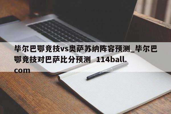 毕尔巴鄂竞技vs奥萨苏纳阵容预测_毕尔巴鄂竞技对巴萨比分预测  114ball.com