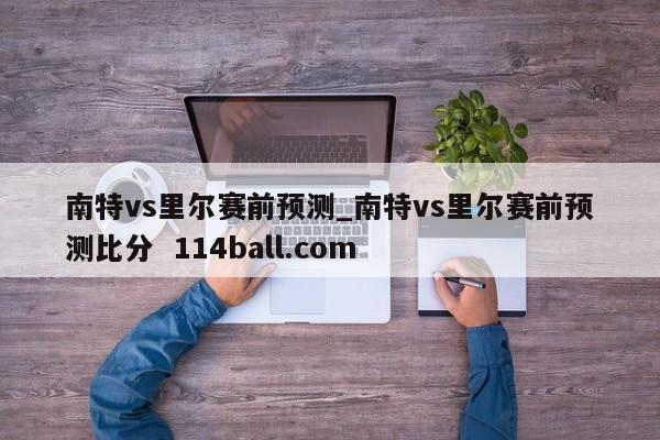 南特vs里尔赛前预测_南特vs里尔赛前预测比分  114ball.com