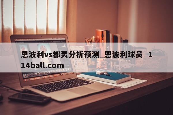 恩波利vs都灵分析预测_恩波利球员  114ball.com
