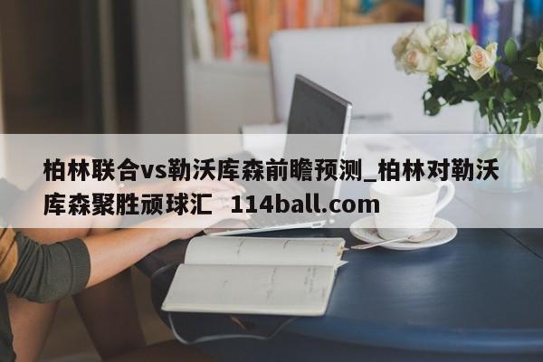 柏林联合vs勒沃库森前瞻预测_柏林对勒沃库森聚胜顽球汇  114ball.com
