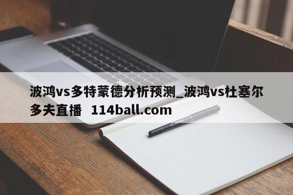 波鸿vs多特蒙德分析预测_波鸿vs杜塞尔多夫直播  114ball.com