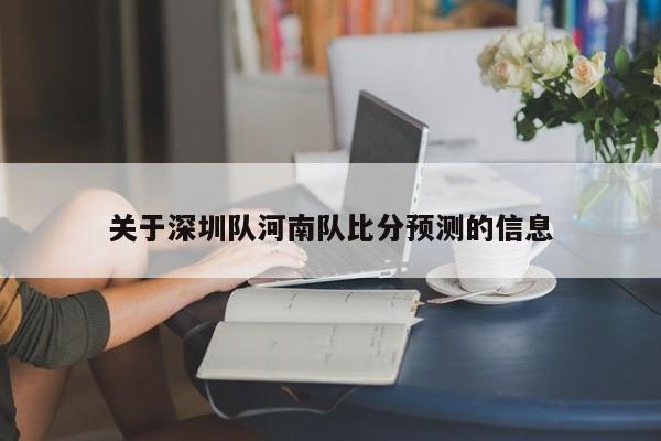 关于深圳队河南队比分预测的信息