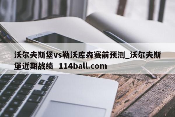 沃尔夫斯堡vs勒沃库森赛前预测_沃尔夫斯堡近期战绩  114ball.com