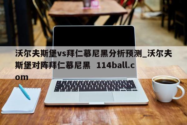 沃尔夫斯堡vs拜仁慕尼黑分析预测_沃尔夫斯堡对阵拜仁慕尼黑  114ball.com