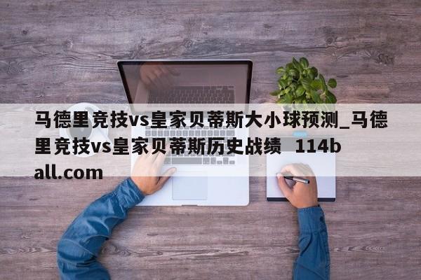 马德里竞技vs皇家贝蒂斯大小球预测_马德里竞技vs皇家贝蒂斯历史战绩  114ball.com
