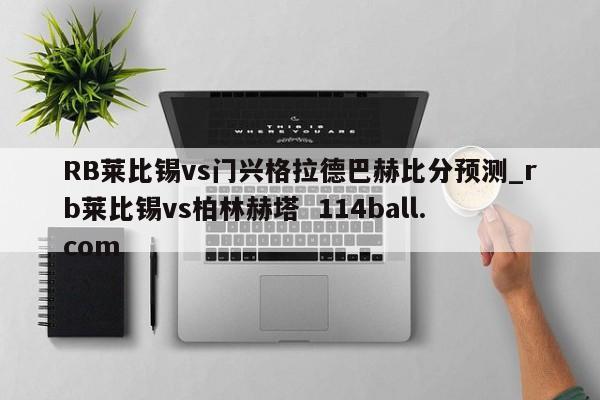 RB莱比锡vs门兴格拉德巴赫比分预测_rb莱比锡vs柏林赫塔  114ball.com