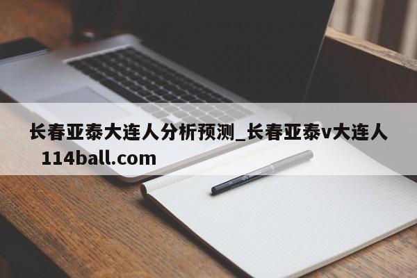 长春亚泰大连人分析预测_长春亚泰v大连人  114ball.com