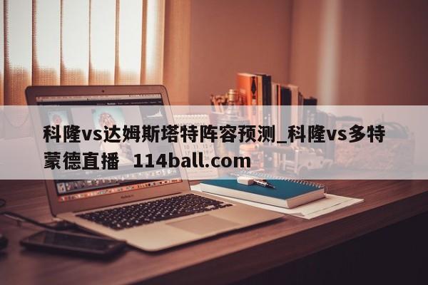 科隆vs达姆斯塔特阵容预测_科隆vs多特蒙德直播  114ball.com