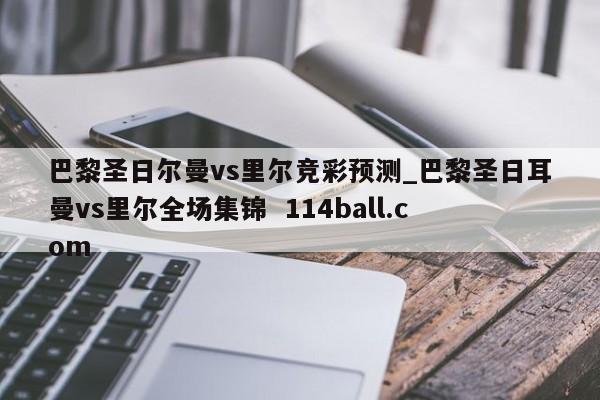 巴黎圣日尔曼vs里尔竞彩预测_巴黎圣日耳曼vs里尔全场集锦  114ball.com