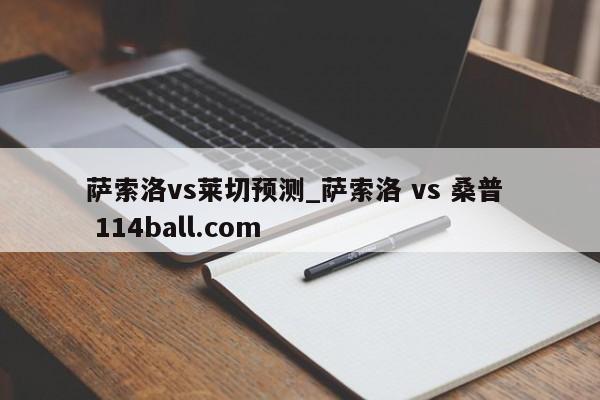 萨索洛vs莱切预测_萨索洛 vs 桑普  114ball.com