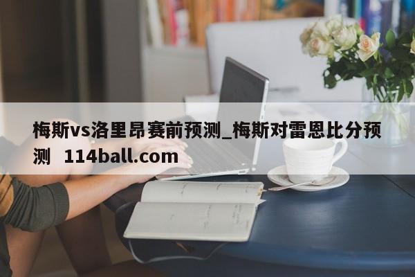 梅斯vs洛里昂赛前预测_梅斯对雷恩比分预测  114ball.com