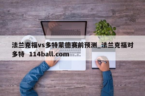 法兰克福vs多特蒙德赛前预测_法兰克福对多特  114ball.com