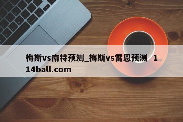 梅斯vs南特预测_梅斯vs雷恩预测  114ball.com